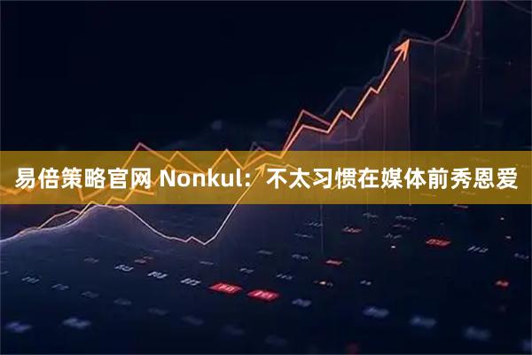 易倍策略官网 Nonkul：不太习惯在媒体前秀恩爱