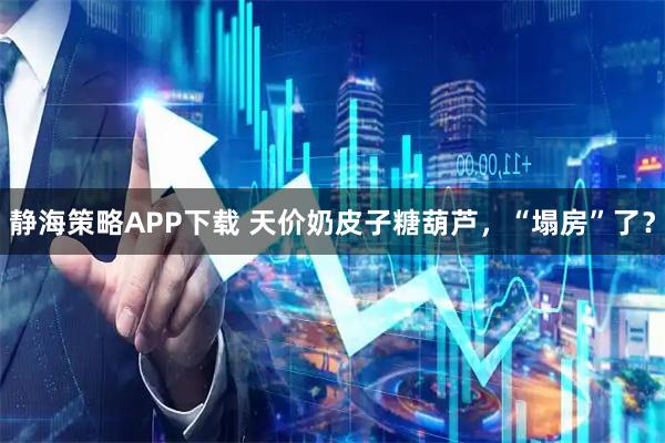静海策略APP下载 天价奶皮子糖葫芦，“塌房”了？
