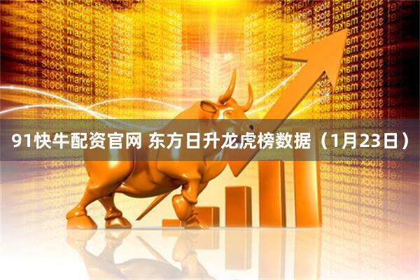 91快牛配资官网 东方日升龙虎榜数据（1月23日）