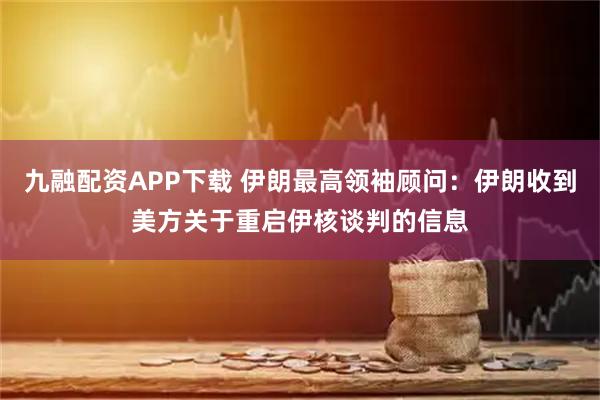 九融配资APP下载 伊朗最高领袖顾问：伊朗收到美方关于重启伊核谈判的信息