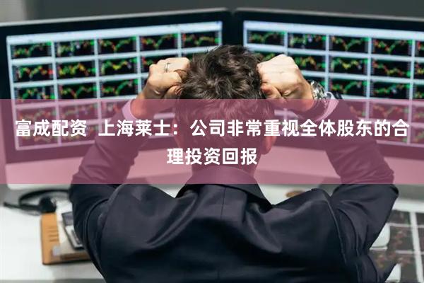 富成配资  上海莱士：公司非常重视全体股东的合理投资回报